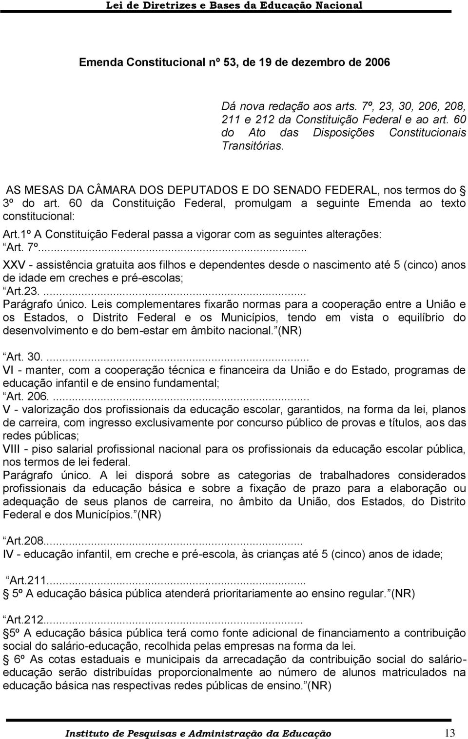 60 da Constituição Federal, promulgam a seguinte Emenda ao texto constitucional: Art.1º A Constituição Federal passa a vigorar com as seguintes alterações: Art. 7º.