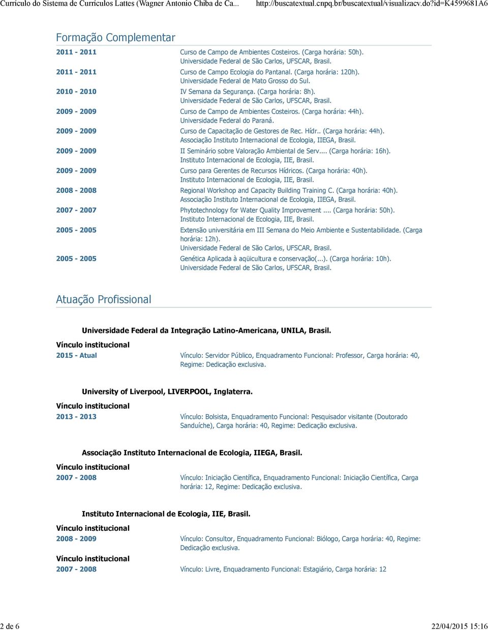 Universidade Federal do Paraná. 2009-2009 Curso de Capacitação de Gestores de Rec. Hídr.. (Carga horária: 44h). Associação Instituto Internacional de Ecologia, IIEGA, Brasil.