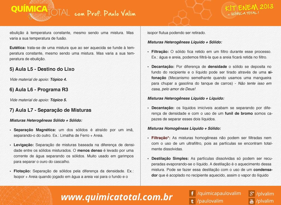 Misturas Heterogêneas Líquido + Sólido: Filtração: O sólido fica retido em um filtro durante esse processo. Ex.: água e areia, podemos filtrá-la que a areia ficará retida no filtro.