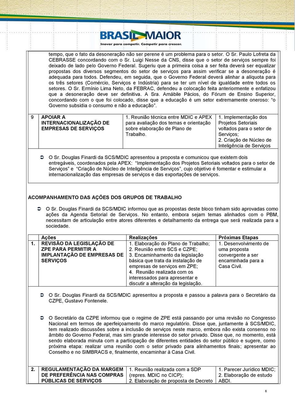 Sugeriu que a primeira coisa a ser feita deverá ser equalizar propostas dos diversos segmentos do setor de serviços para assim verificar se a desoneração é adequada para todos.