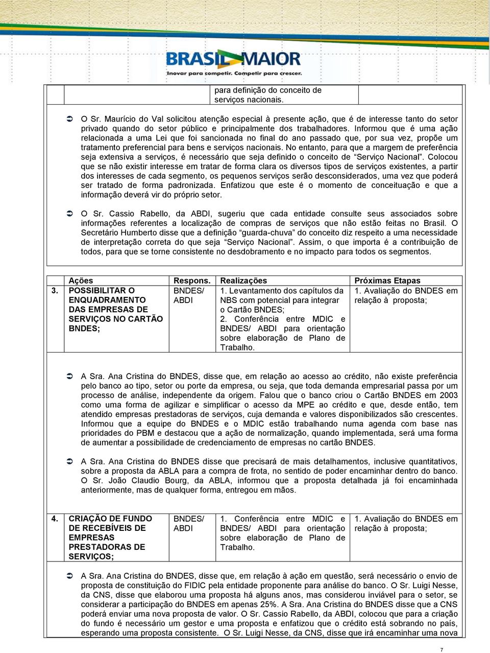 Informou que é uma ação relacionada a uma Lei que foi sancionada no final do ano passado que, por sua vez, propõe um tratamento preferencial para bens e serviços nacionais.