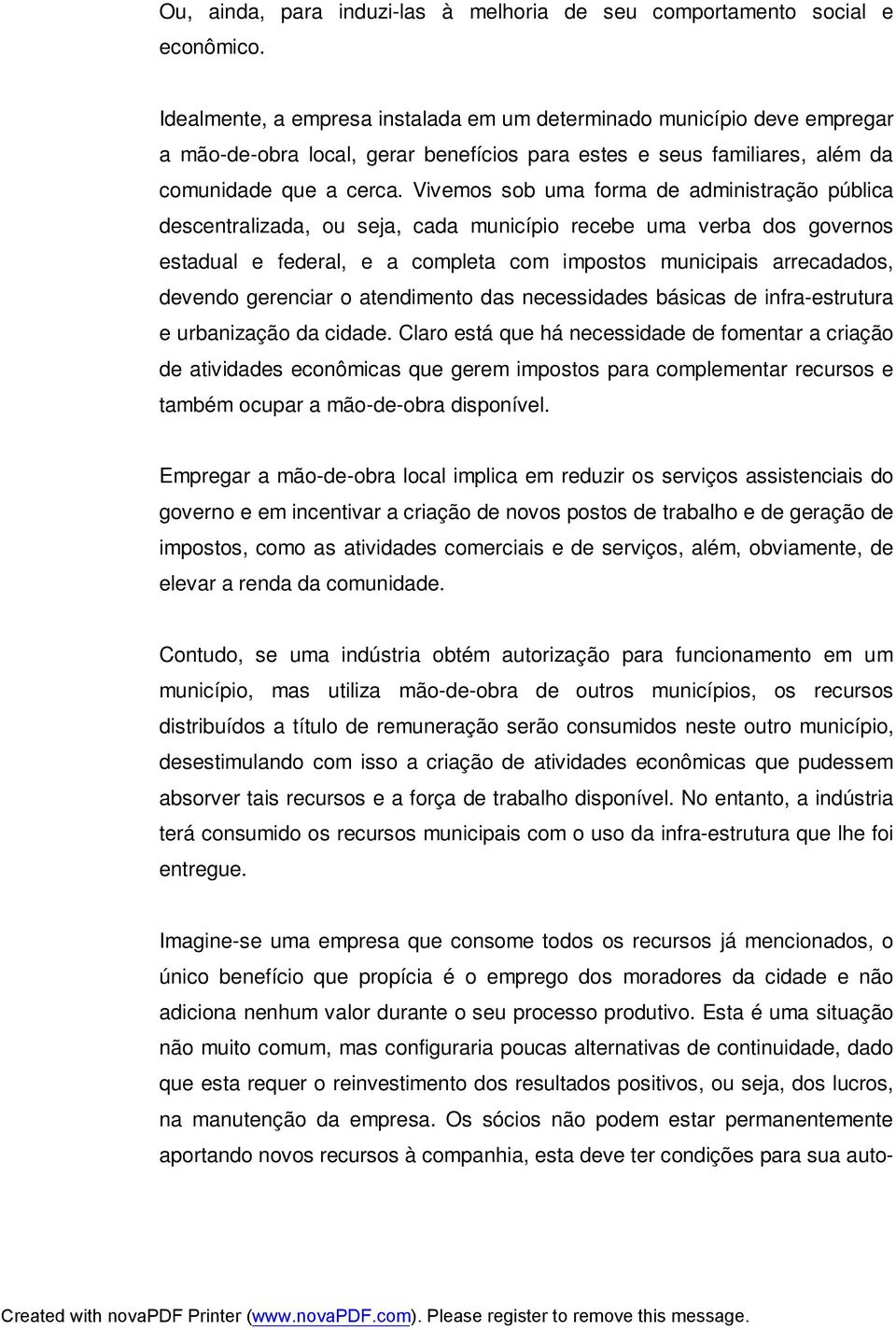 Vivemos sob uma forma de administração pública descentralizada, ou seja, cada município recebe uma verba dos governos estadual e federal, e a completa com impostos municipais arrecadados, devendo