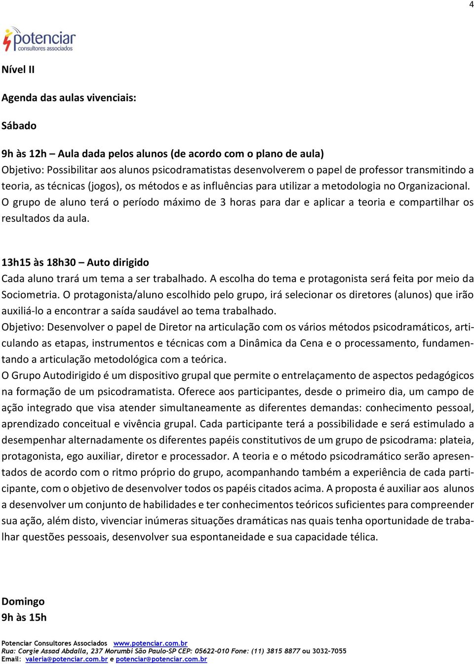 O grupo de aluno terá o período máximo de 3 horas para dar e aplicar a teoria e compartilhar os resultados da aula. 13h15 às 18h30 Auto dirigido Cada aluno trará um tema a ser trabalhado.