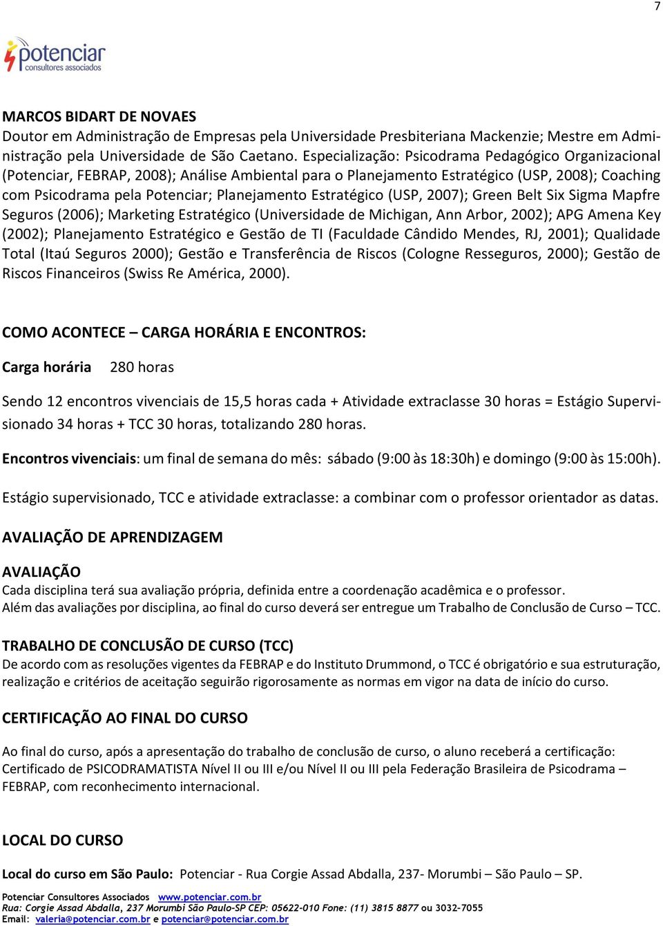 Estratégico (USP, 2007); Green Belt Six Sigma Mapfre Seguros (2006); Marketing Estratégico (Universidade de Michigan, Ann Arbor, 2002); APG Amena Key (2002); Planejamento Estratégico e Gestão de TI