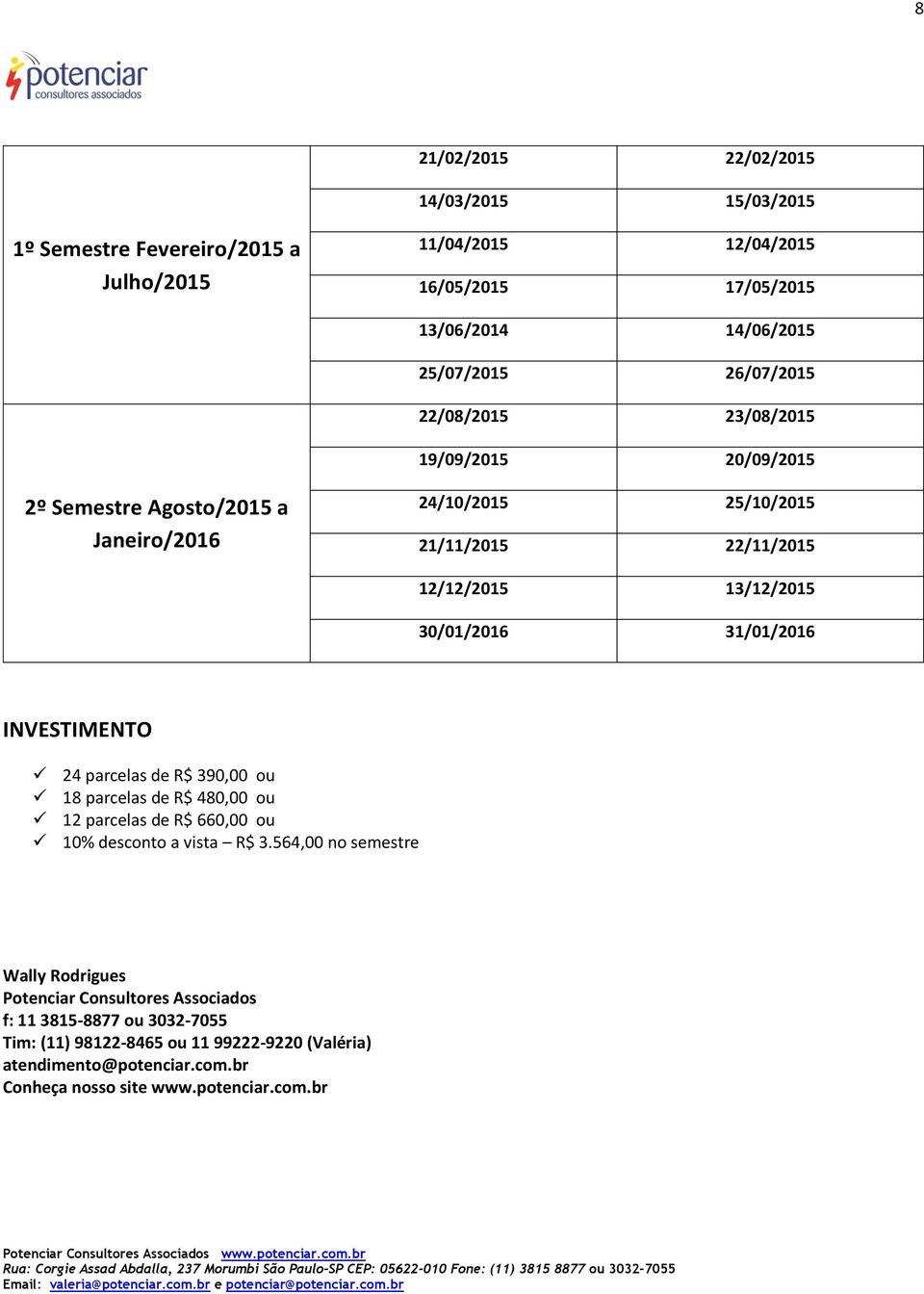 31/01/2016 INVESTIMENTO 24 parcelas de R$ 390,00 ou 18 parcelas de R$ 480,00 ou 12 parcelas de R$ 660,00 ou 10% desconto a vista R$ 3.