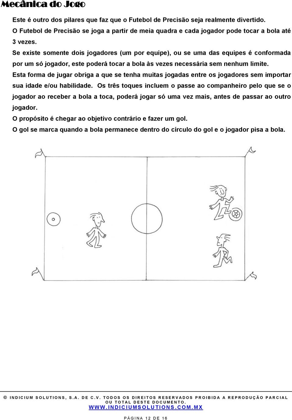 Se existe somente dois jogadores (um por equipe), ou se uma das equipes é conformada por um só jogador, este poderá tocar a bola às vezes necessária sem nenhum limite.