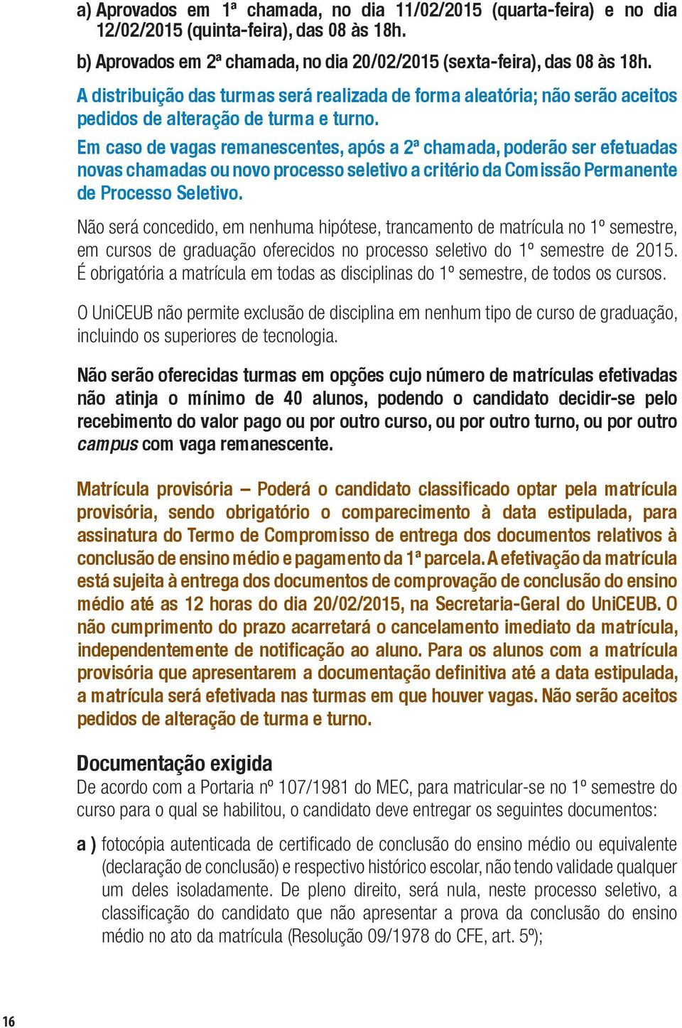 Em caso de vagas remanescentes, após a 2ª chamada, poderão ser efetuadas novas chamadas ou novo processo seletivo a critério da Comissão Permanente de Processo Seletivo.