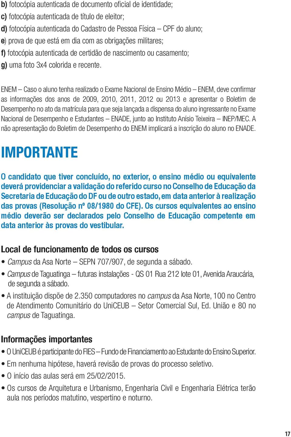 ENEM Caso o aluno tenha realizado o Exame Nacional de Ensino Médio ENEM, deve confirmar as informações dos anos de 2009, 2010, 2011, 2012 ou 2013 e apresentar o Boletim de Desempenho no ato da