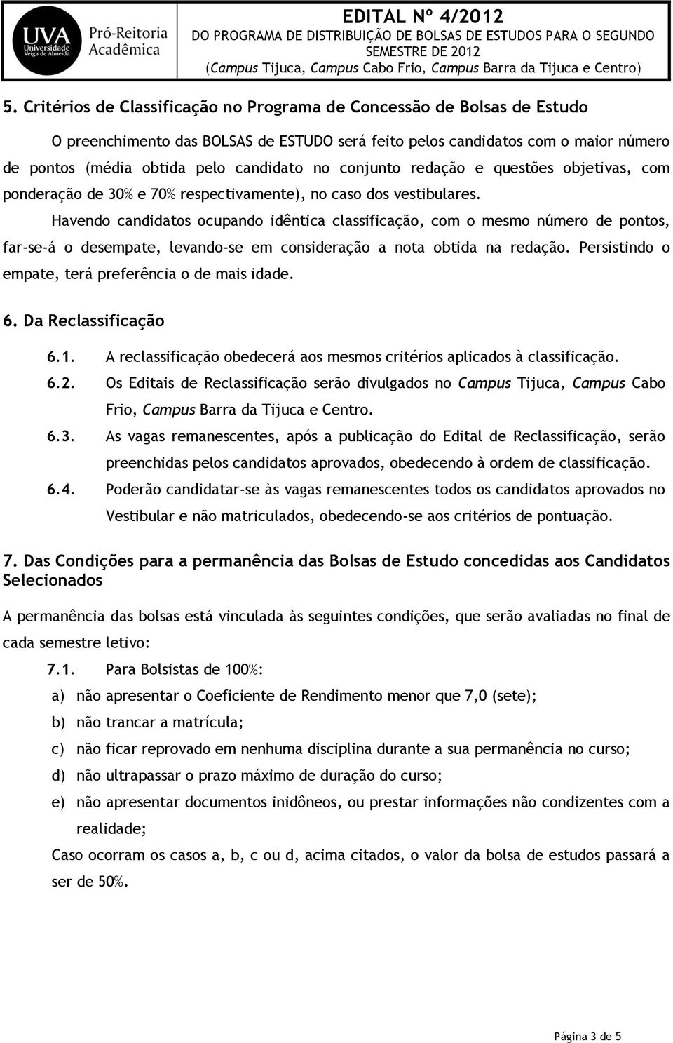 Havendo candidatos ocupando idêntica classificação, com o mesmo número de pontos, far-se-á o desempate, levando-se em consideração a nota obtida na redação.