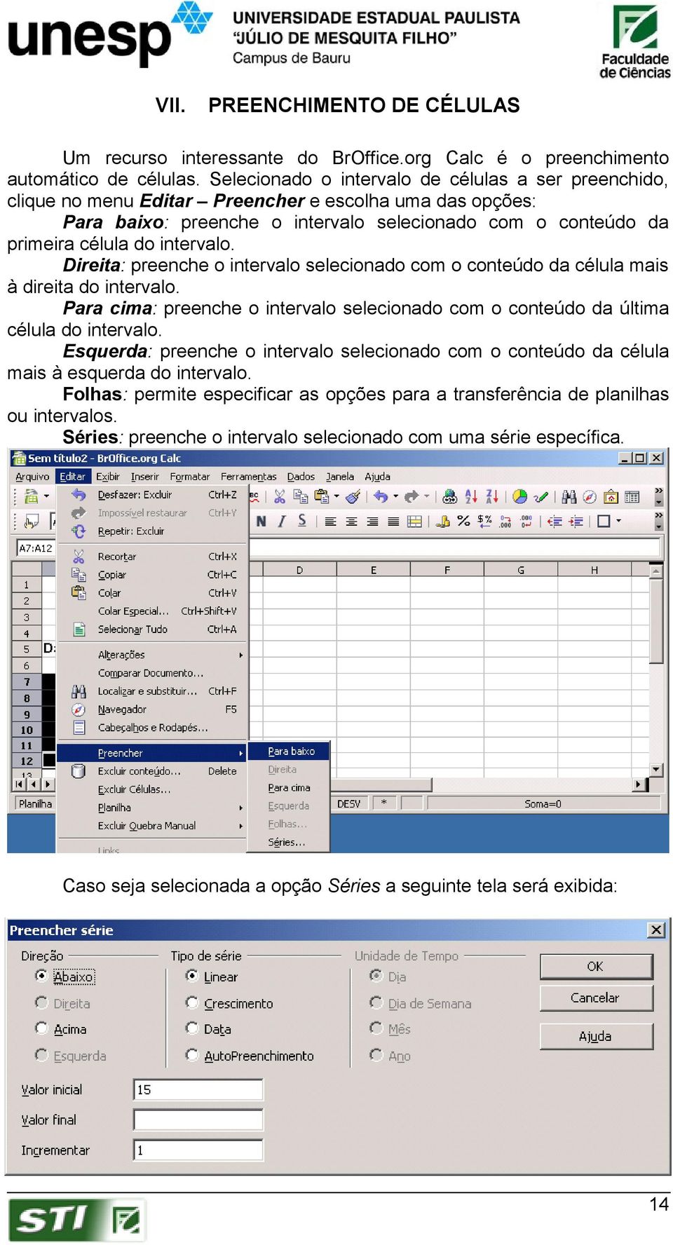 intervalo. Direita: preenche o intervalo selecionado com o conteúdo da célula mais à direita do intervalo. Para cima: preenche o intervalo selecionado com o conteúdo da última célula do intervalo.