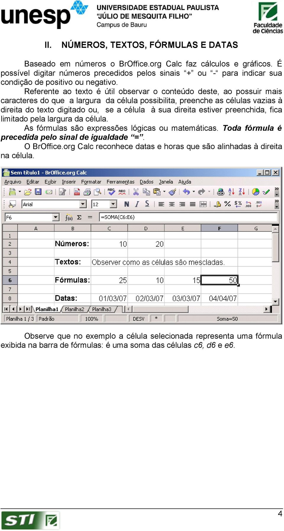 Referente ao texto é útil observar o conteúdo deste, ao possuir mais caracteres do que a largura da célula possibilita, preenche as células vazias à direita do texto digitado ou, se a célula à sua