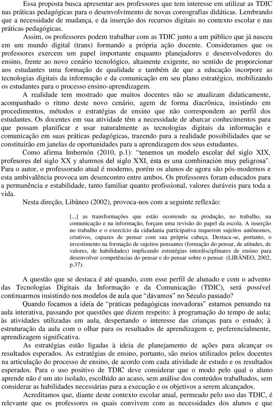 Assim, os professores podem trabalhar com as TDIC junto a um público que já nasceu em um mundo digital (trans) formando a própria ação docente.