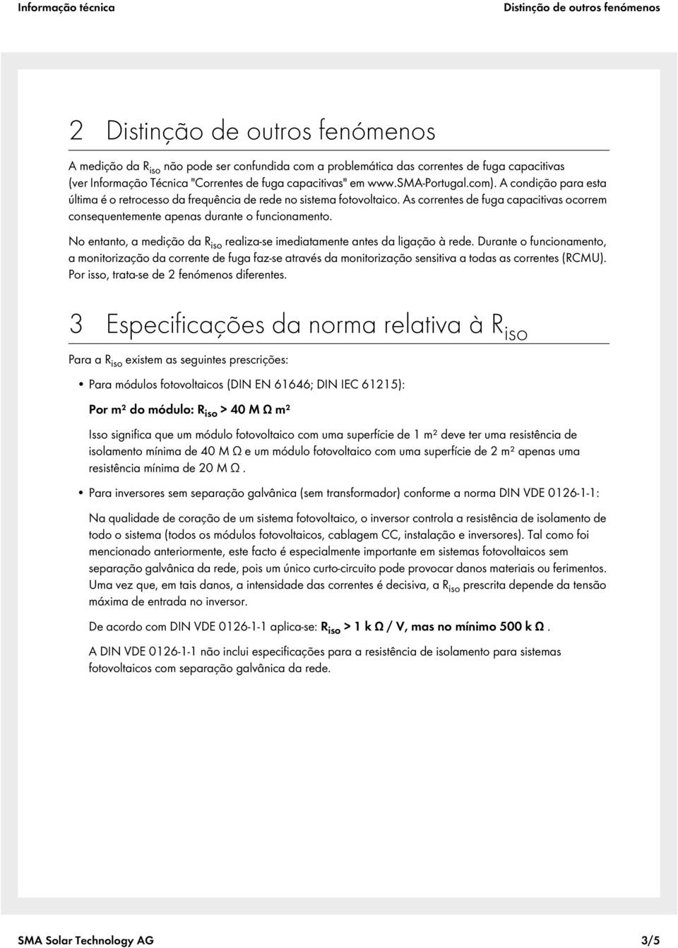 As correntes de fuga capacitivas ocorrem consequentemente apenas durante o funcionamento. No entanto, a medição da R iso realiza-se imediatamente antes da ligação à rede.