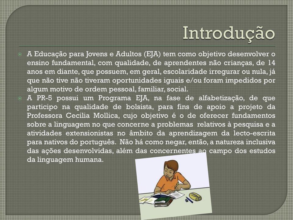 A PR-5 possui um Programa EJA, na fase de alfabetização, de que participo na qualidade de bolsista, para fins de apoio a projeto da Professora Cecilia Mollica, cujo objetivo é o de oferecer