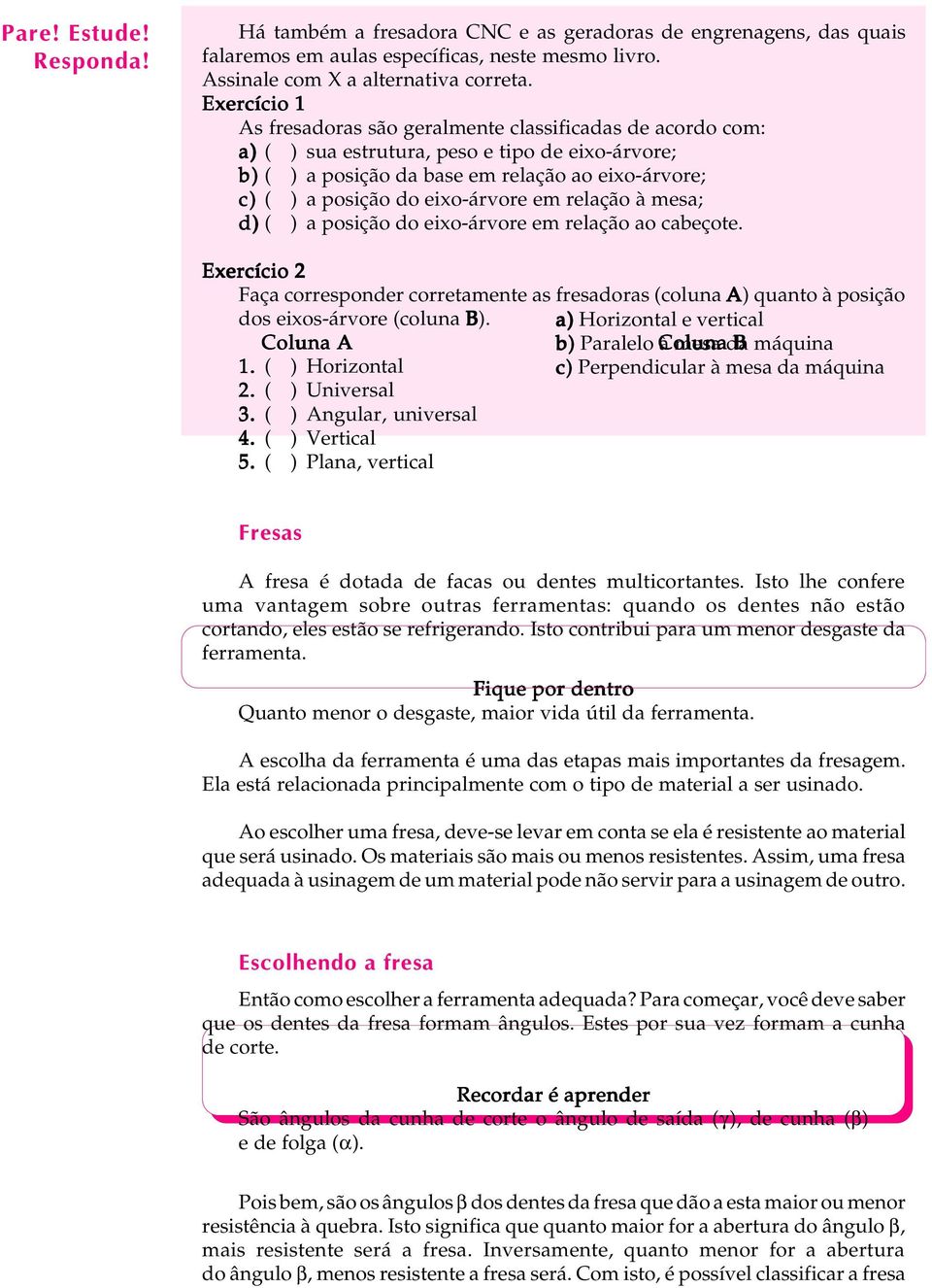 eixo-árvore em relação à mesa; d) ( ) a posição do eixo-árvore em relação ao cabeçote. Exercício 2 Faça corresponder corretamente as fresadoras (coluna A) quanto à posição dos eixos-árvore (coluna B).