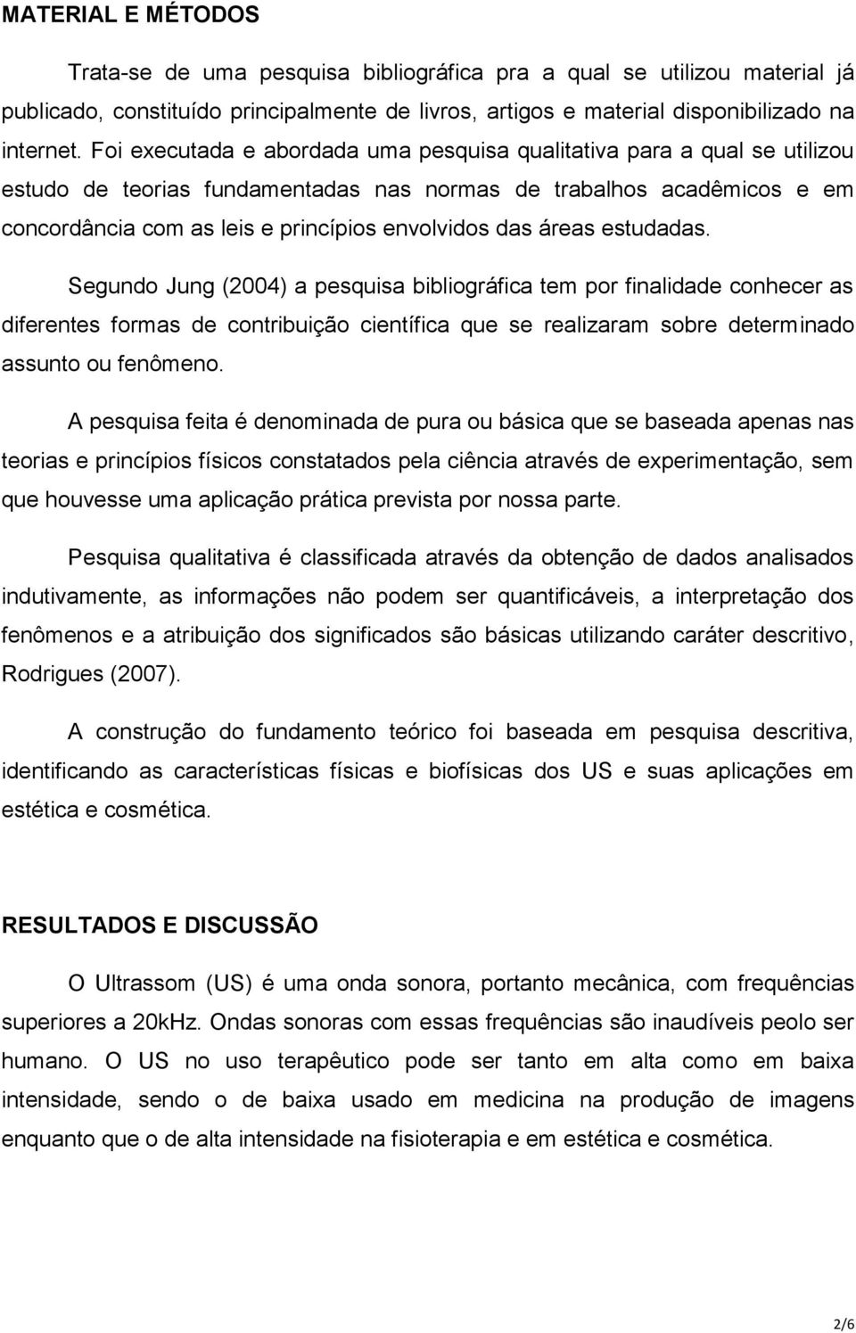 áreas estudadas. Segundo Jung (2004) a pesquisa bibliográfica tem por finalidade conhecer as diferentes formas de contribuição científica que se realizaram sobre determinado assunto ou fenômeno.