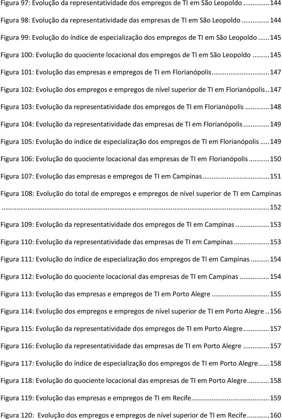 .. 145 Figura 101: Evolução das empresas e empregos de TI em Florianópolis... 147 Figura 102: Evolução dos empregos e empregos de nível superior de TI em Florianópolis.