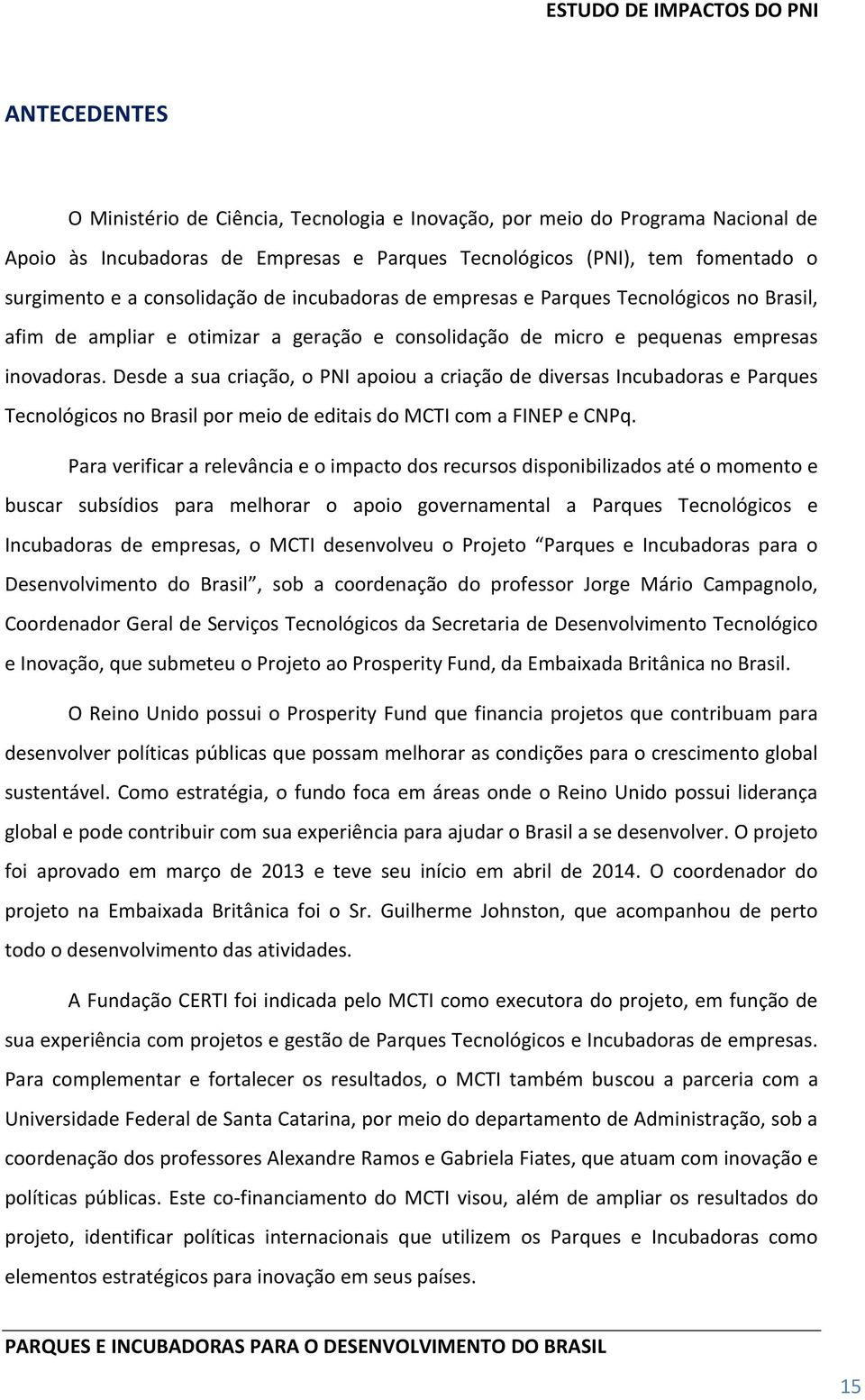 Desde a sua criação, o PNI apoiou a criação de diversas Incubadoras e Parques Tecnológicos no Brasil por meio de editais do MCTI com a FINEP e CNPq.