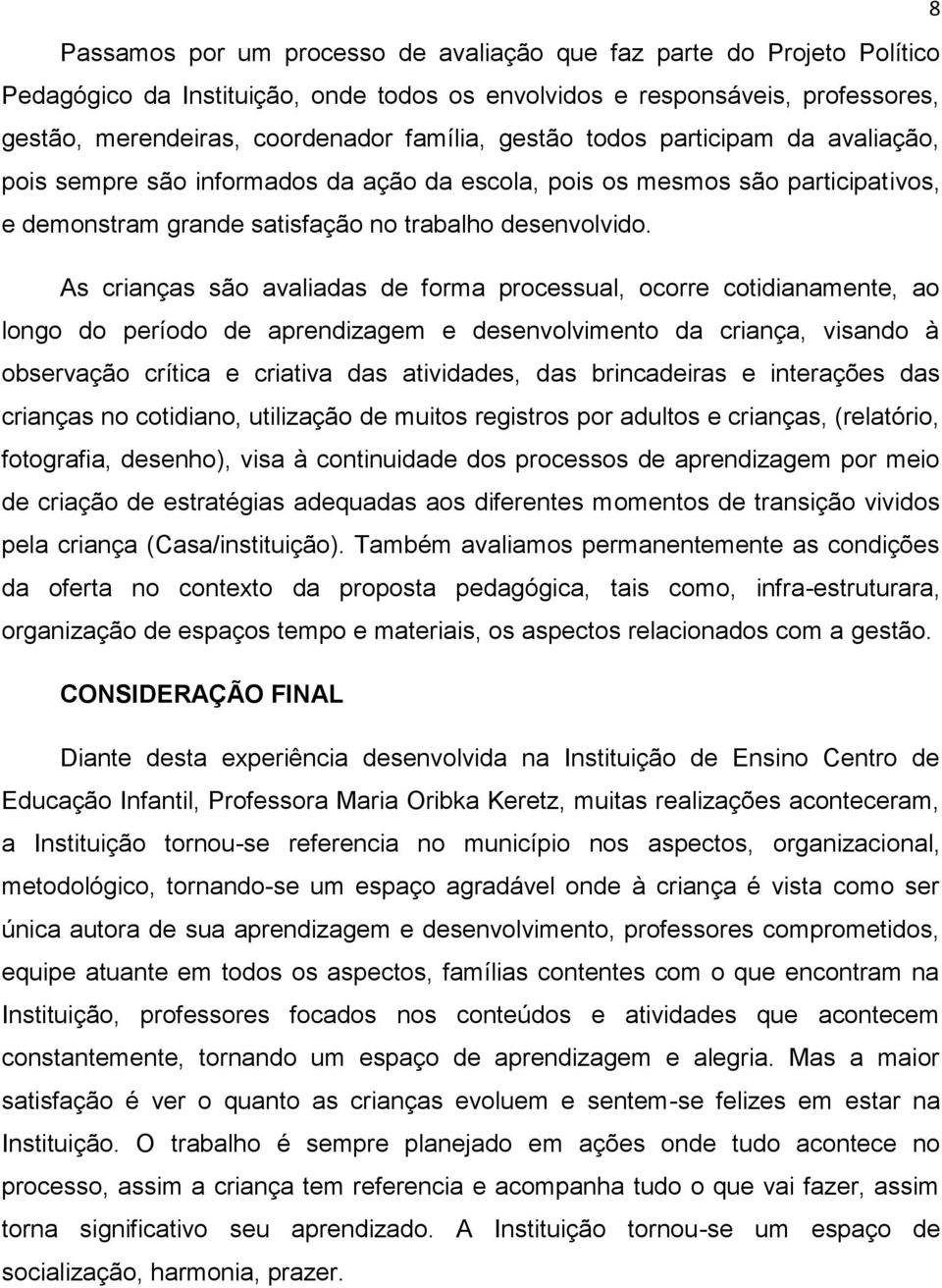 As crianças são avaliadas de forma processual, ocorre cotidianamente, ao longo do período de aprendizagem e desenvolvimento da criança, visando à observação crítica e criativa das atividades, das