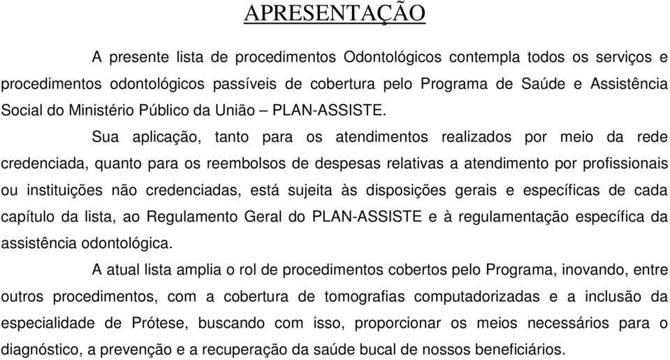 Sua aplicação, tanto para os atendimentos realizados por meio da rede credenciada, quanto para os reembolsos de despesas relativas a atendimento por profissionais ou instituições não credenciadas,