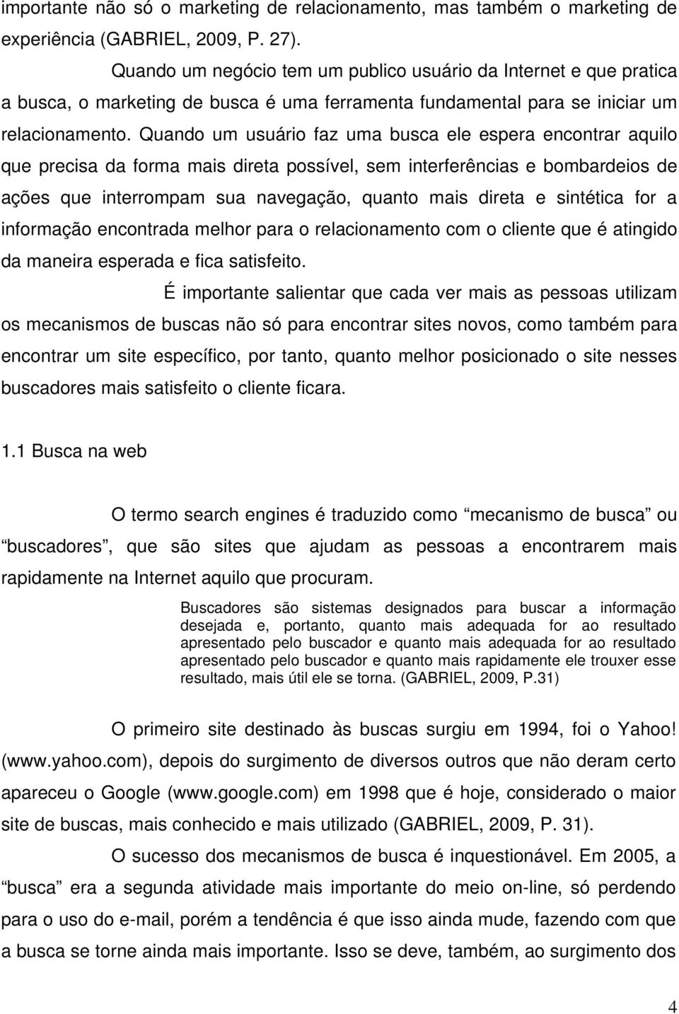 Quando um usuário faz uma busca ele espera encontrar aquilo que precisa da forma mais direta possível, sem interferências e bombardeios de ações que interrompam sua navegação, quanto mais direta e