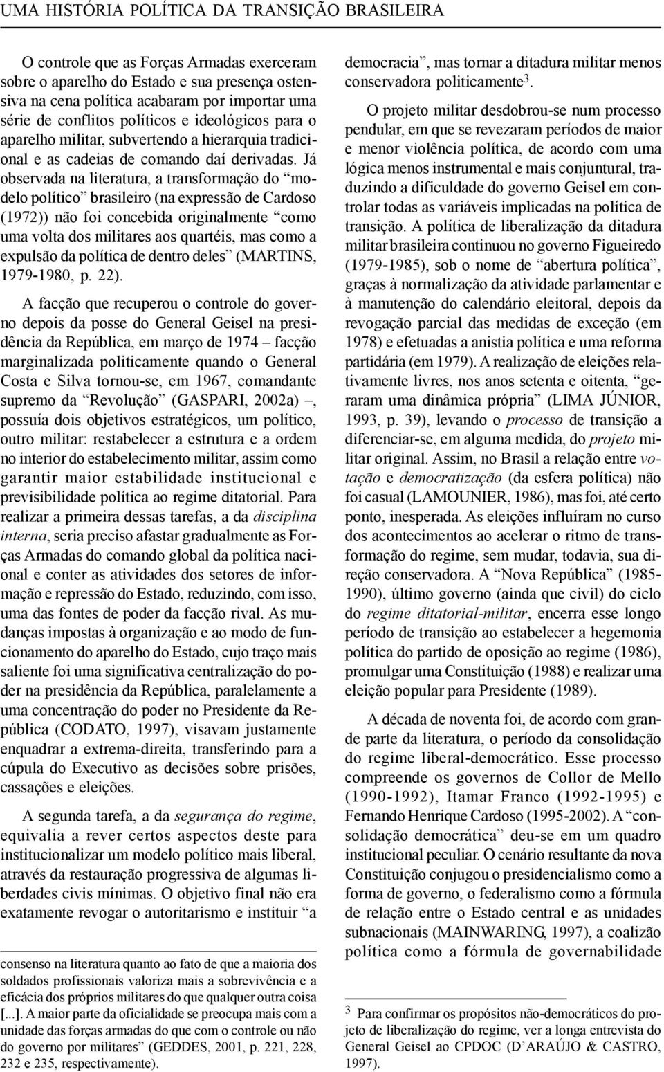 Já observada na literatura, a transformação do modelo político brasileiro (na expressão de Cardoso (1972)) não foi concebida originalmente como uma volta dos militares aos quartéis, mas como a