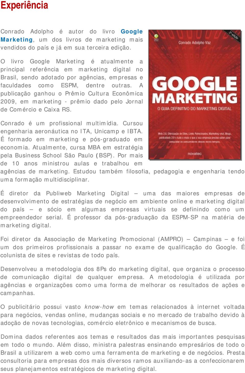 A publicação ganhou o Prêmio Cultura Econômica 2009, em marketing - prêmio dado pelo Jornal de Comércio e Caixa RS. Conrado é um profissional multimídia.