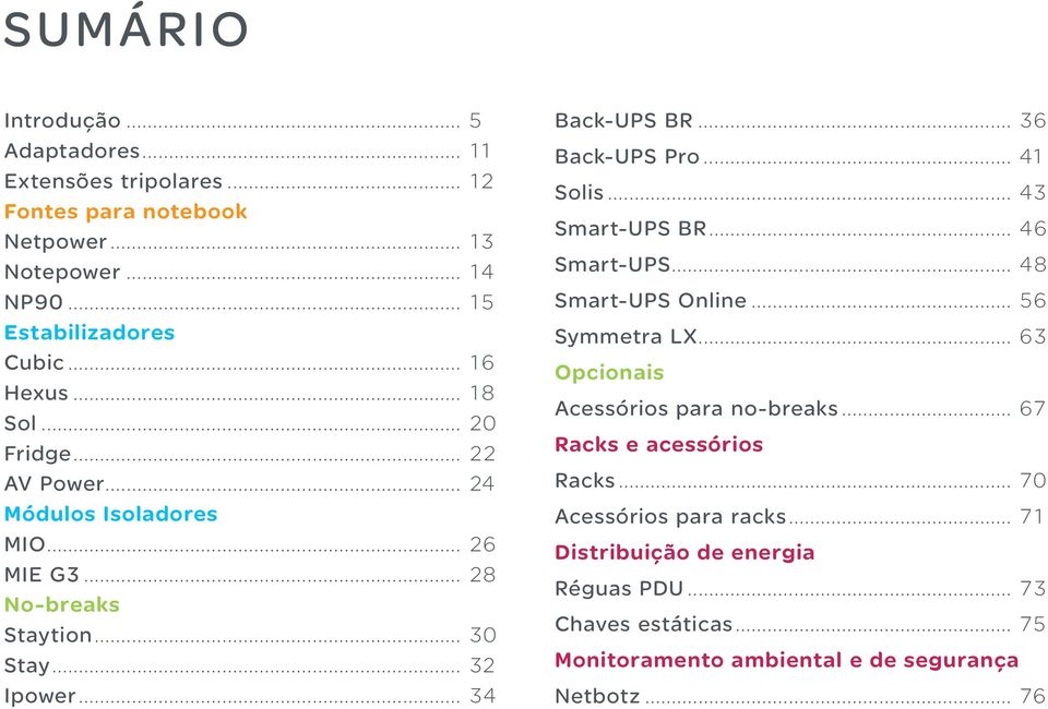 .. 36 Back-UPS Pro... 41 Solis... 43 Smart-UPS BR... 46 Smart-UPS... 48 Smart-UPS Online... 56 Symmetra LX... 63 Opcionais Acessórios para no-breaks.