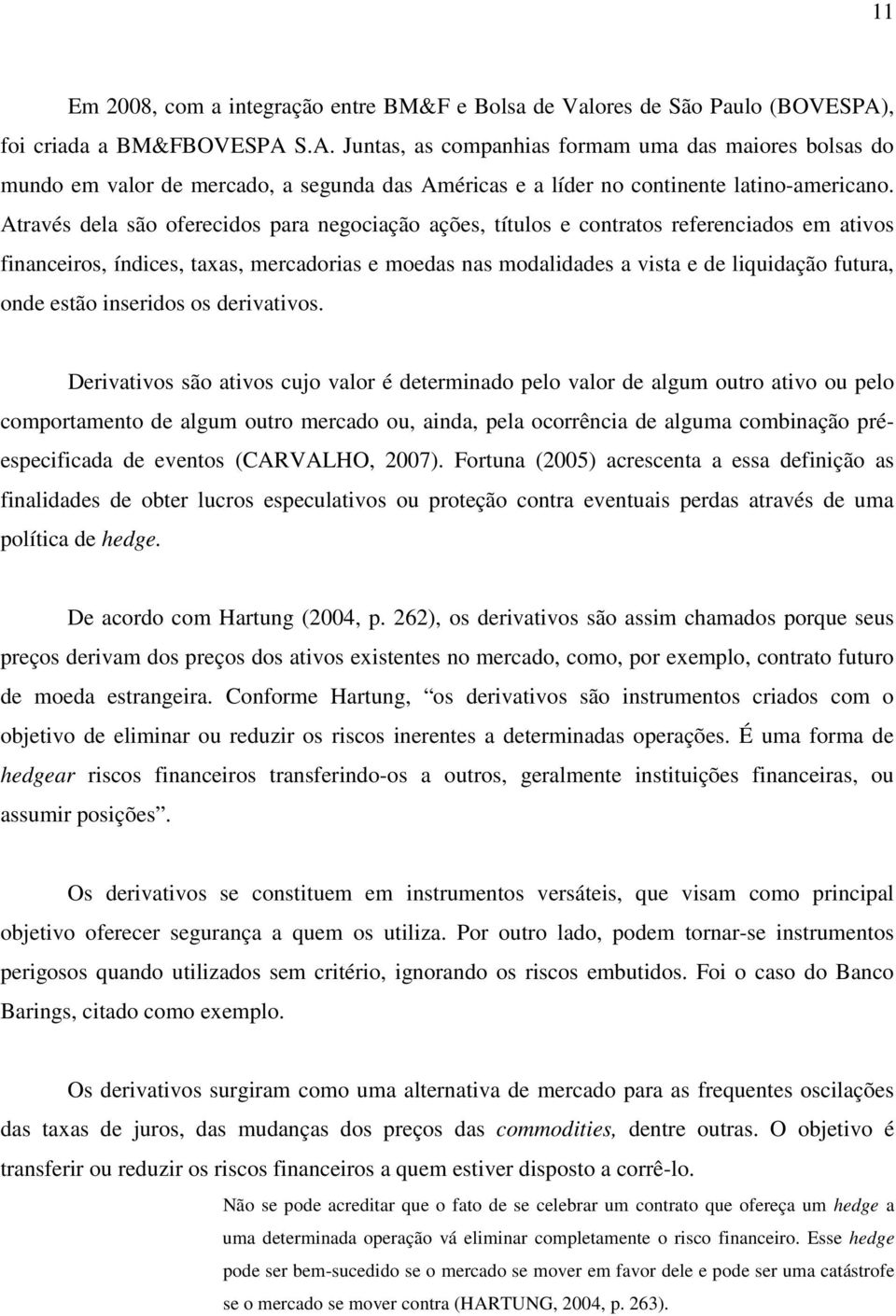 Através dela são oferecidos para negociação ações, títulos e contratos referenciados em ativos financeiros, índices, taxas, mercadorias e moedas nas modalidades a vista e de liquidação futura, onde