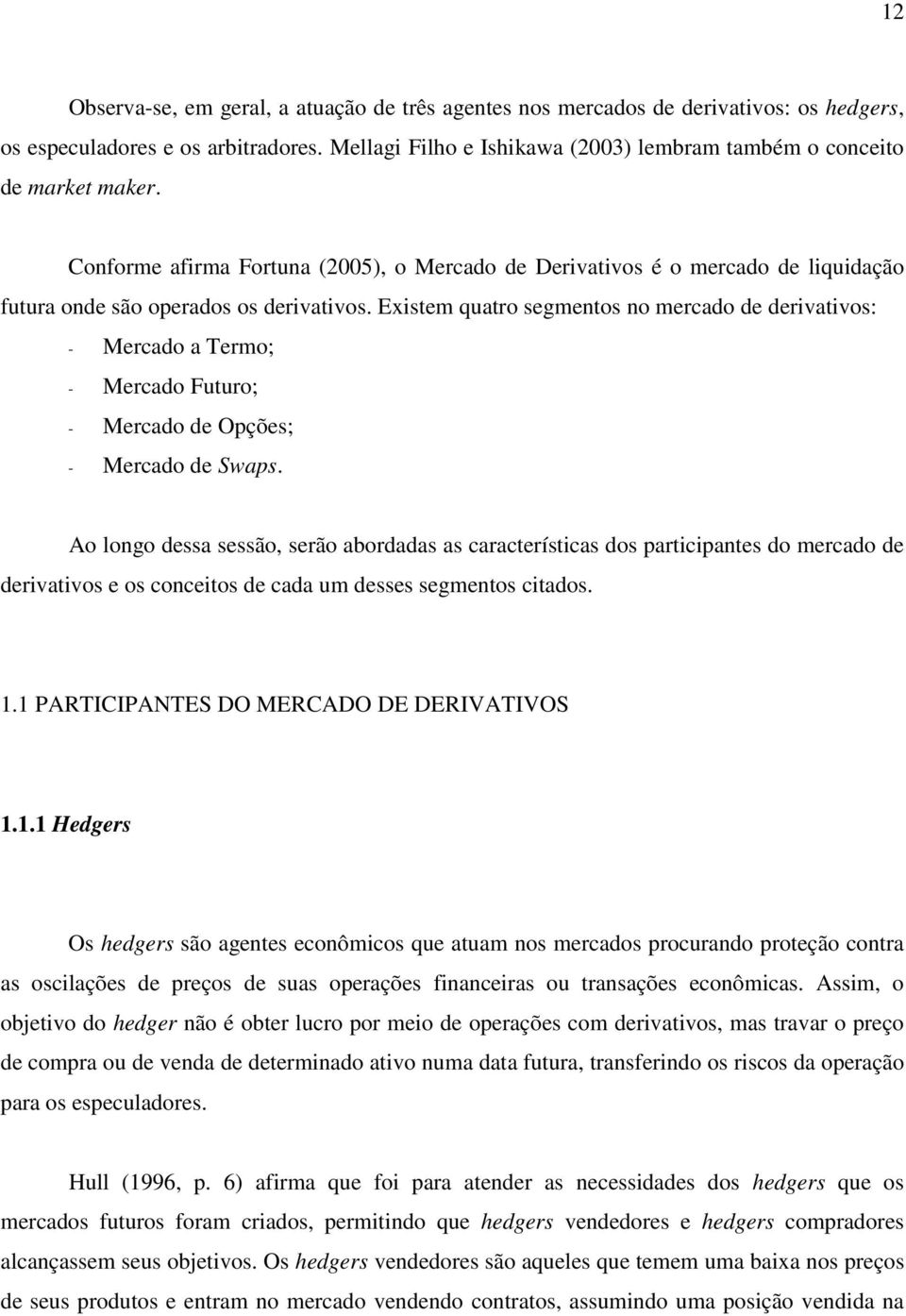 Existem quatro segmentos no mercado de derivativos: - Mercado a Termo; - Mercado Futuro; - Mercado de Opções; - Mercado de Swaps.