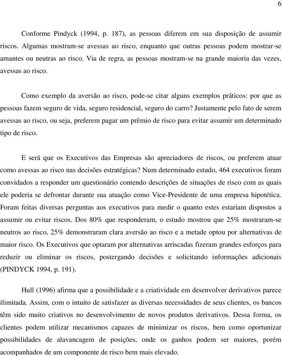 Como exemplo da aversão ao risco, pode-se citar alguns exemplos práticos: por que as pessoas fazem seguro de vida, seguro residencial, seguro do carro?