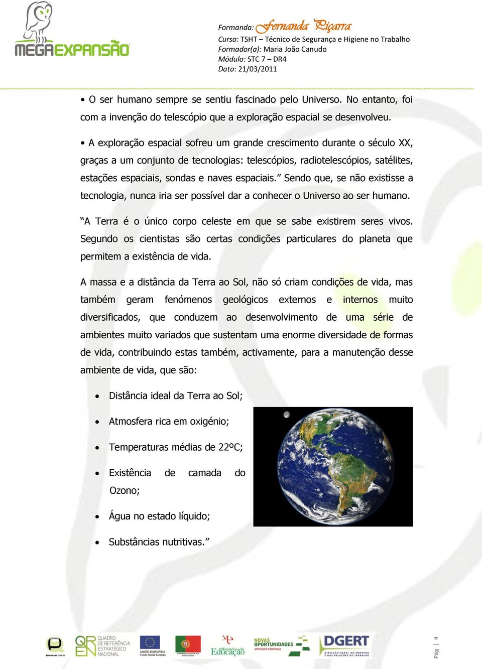 Sendo que, se não existisse a tecnologia, nunca iria ser possível dar a conhecer o Universo ao ser humano. A Terra é o único corpo celeste em que se sabe existirem seres vivos.