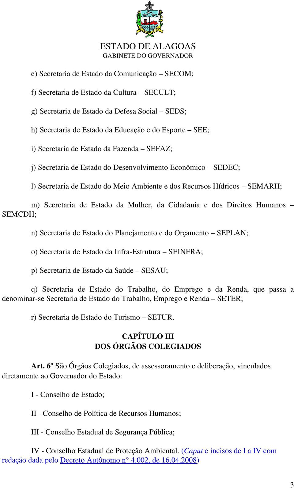 Mulher, da Cidadania e dos Direitos Humanos SEMCDH; n) Secretaria de Estado do Planejamento e do Orçamento SEPLAN; o) Secretaria de Estado da Infra Estrutura SEINFRA; p) Secretaria de Estado da Saúde