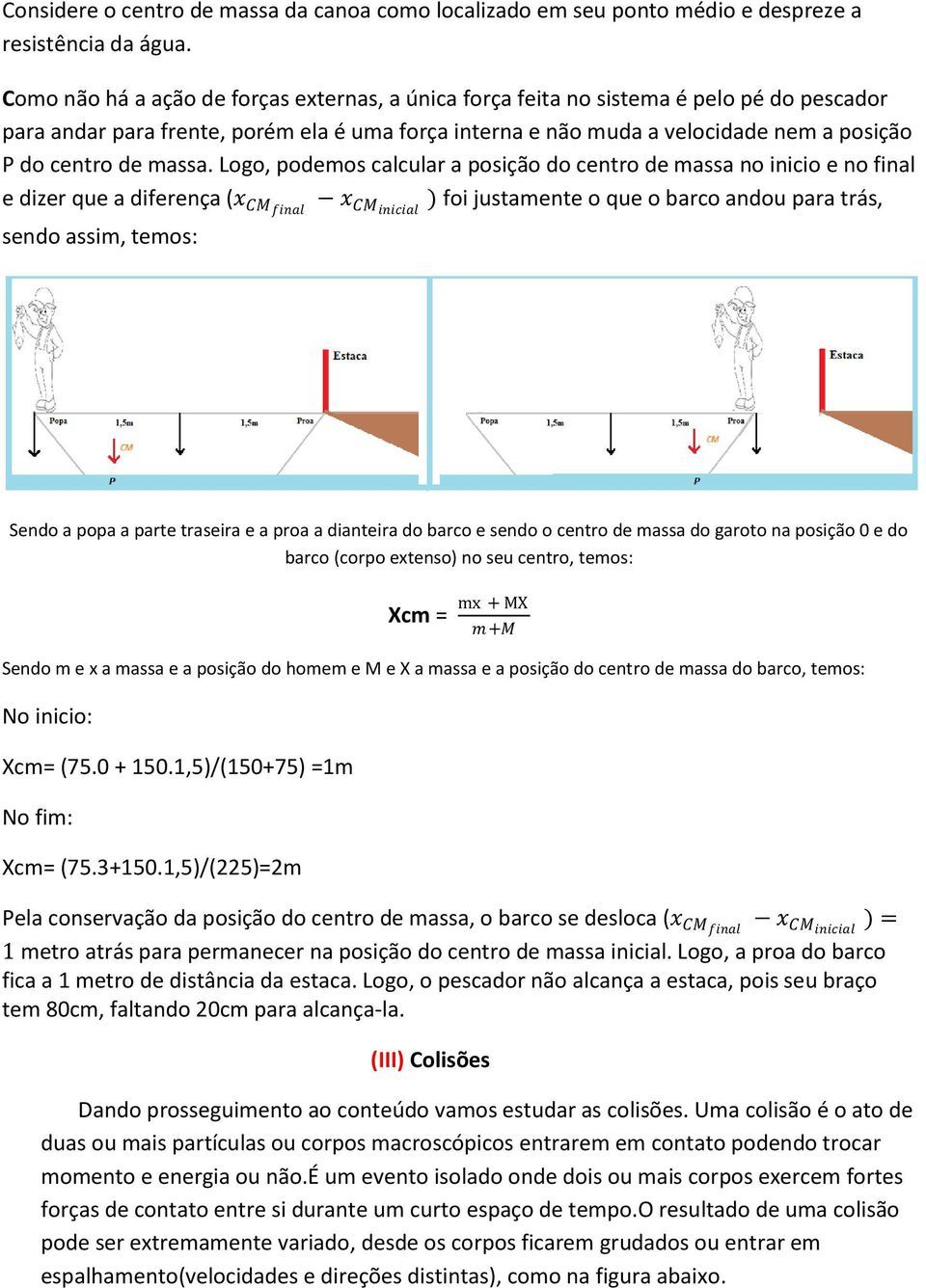 Logo, podeos calcular a posição do centro de assa no inicio e no final e dizer que a diferença (x CMfinal x CMinicial ) foi justaente o que o barco andou para trás, sendo assi, teos: Sendo a popa a