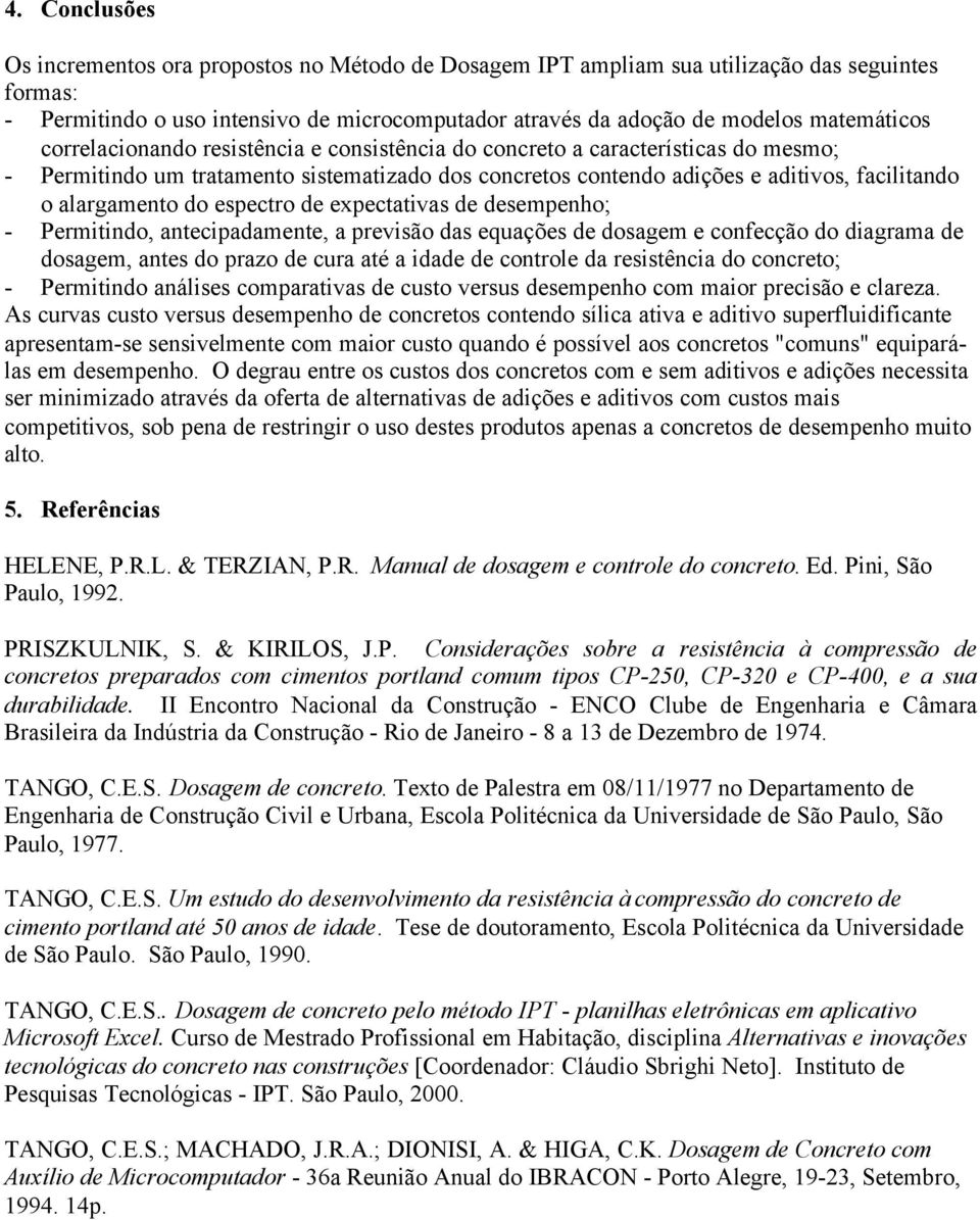 alargamento do espectro de expectativas de desempenho; - Permitindo, antecipadamente, a previsão das equações de dosagem e confecção do diagrama de dosagem, antes do prazo de cura até a idade de