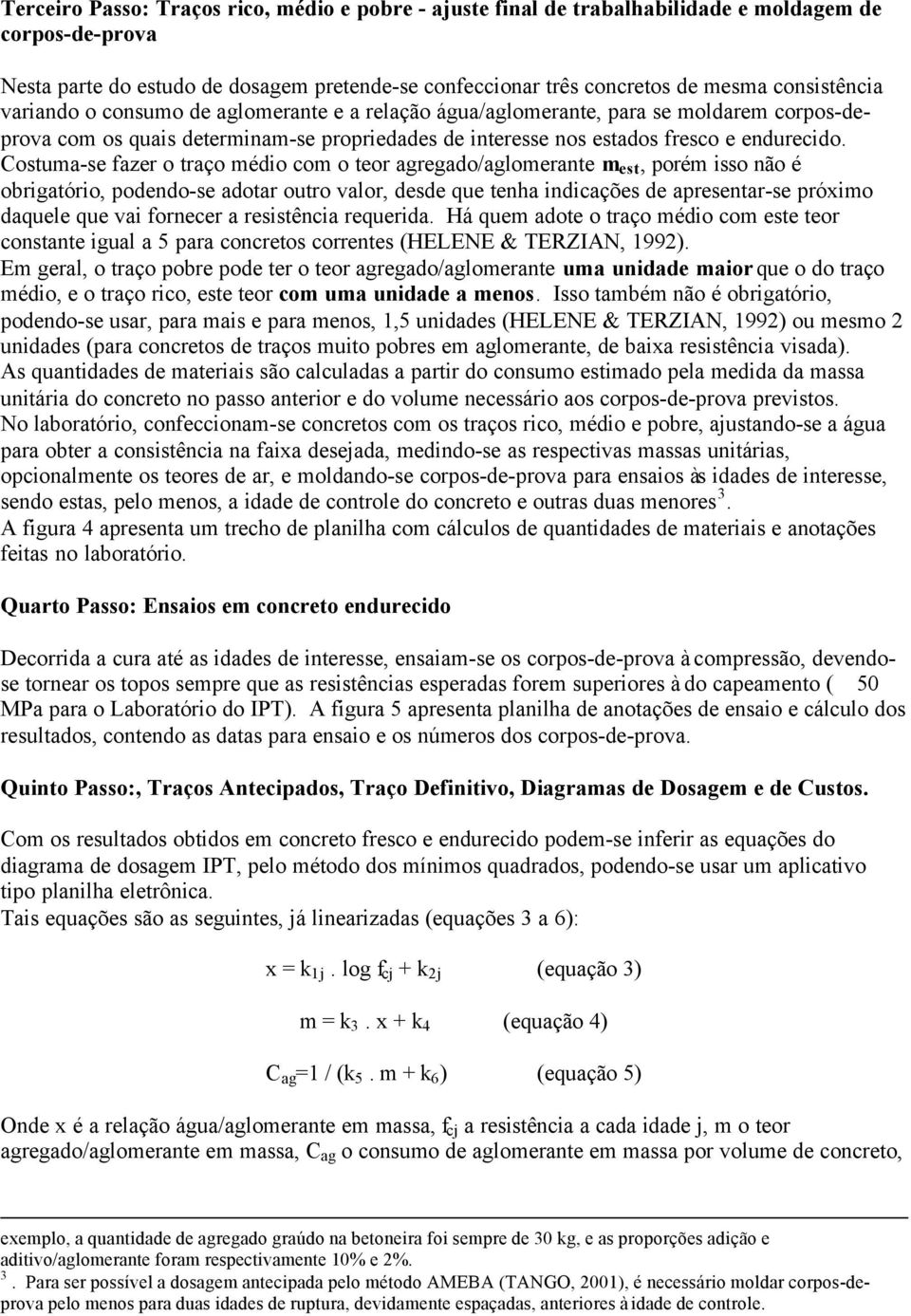 Costuma-se fazer o traço médio com o teor agregado/aglomerante m est, porém isso não é obrigatório, podendo-se adotar outro valor, desde que tenha indicações de apresentar-se próximo daquele que vai