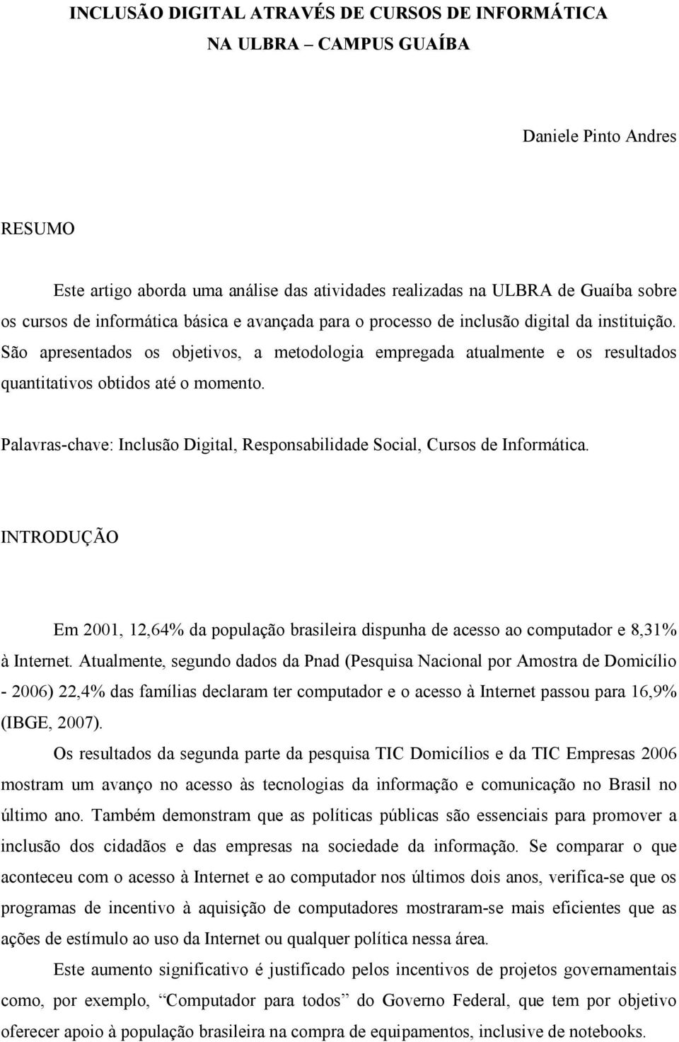 Palavras-chave: Inclusão Digital, Responsabilidade Social, Cursos de Informática. INTRODUÇÃO Em 2001, 12,64% da população brasileira dispunha de acesso ao computador e 8,31% à Internet.