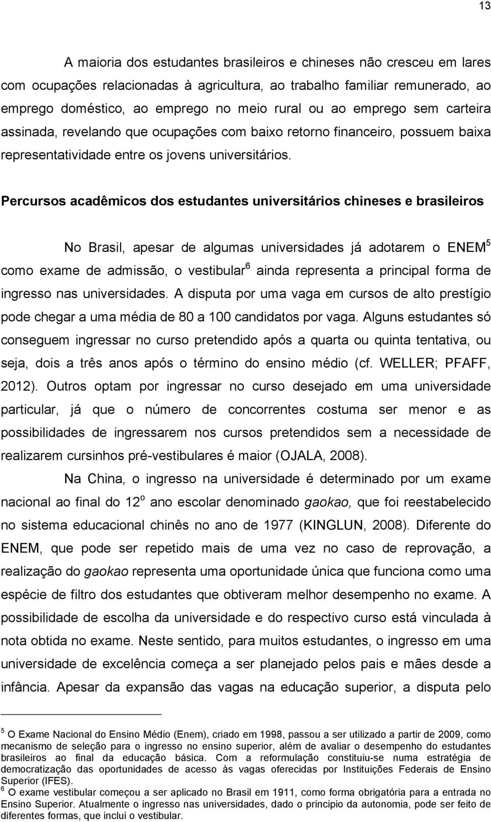 Percursos acadêmicos dos estudantes universitários chineses e brasileiros No Brasil, apesar de algumas universidades já adotarem o ENEM 5 como exame de admissão, o vestibular 6 ainda representa a