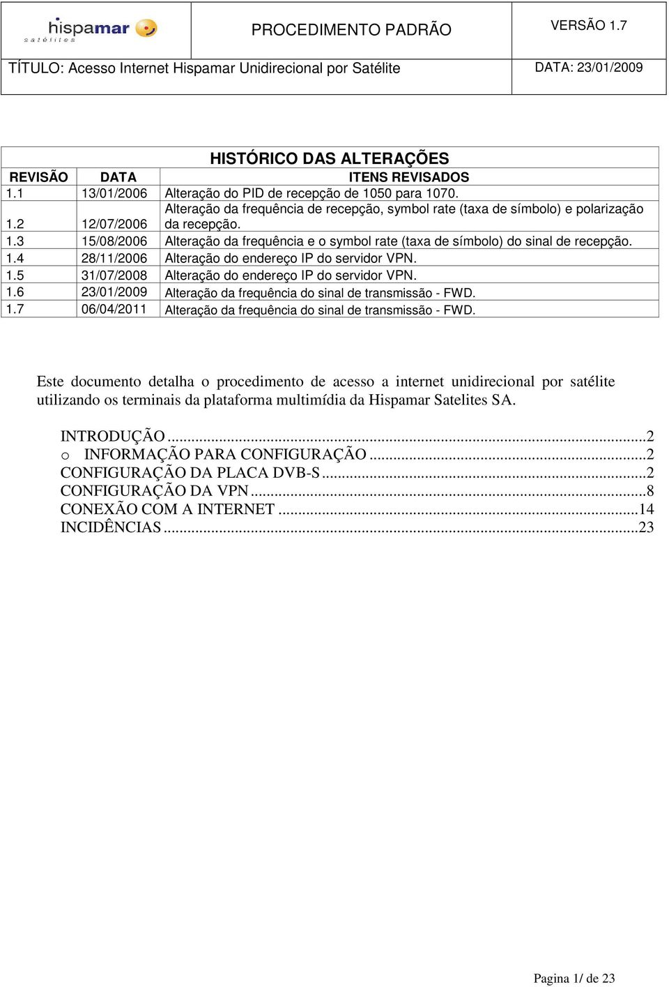 1.6 23/01/2009 Alteração da frequência do sinal de transmissão - FWD. 1.7 06/04/2011 Alteração da frequência do sinal de transmissão - FWD.