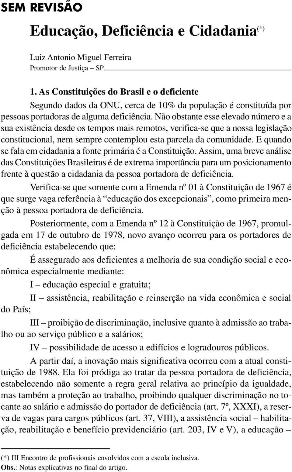 Não obstante esse elevado número e a sua existência desde os tempos mais remotos, verifica-se que a nossa legislação constitucional, nem sempre contemplou esta parcela da comunidade.