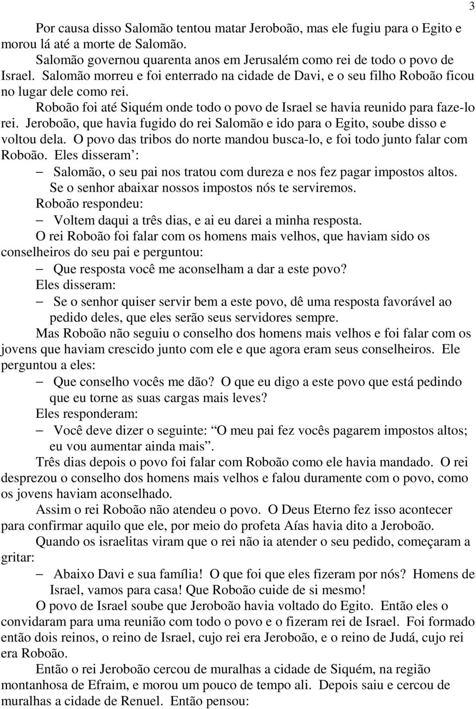 Jeroboão, que havia fugido do rei Salomão e ido para o Egito, soube disso e voltou dela. O povo das tribos do norte mandou busca-lo, e foi todo junto falar com Roboão.