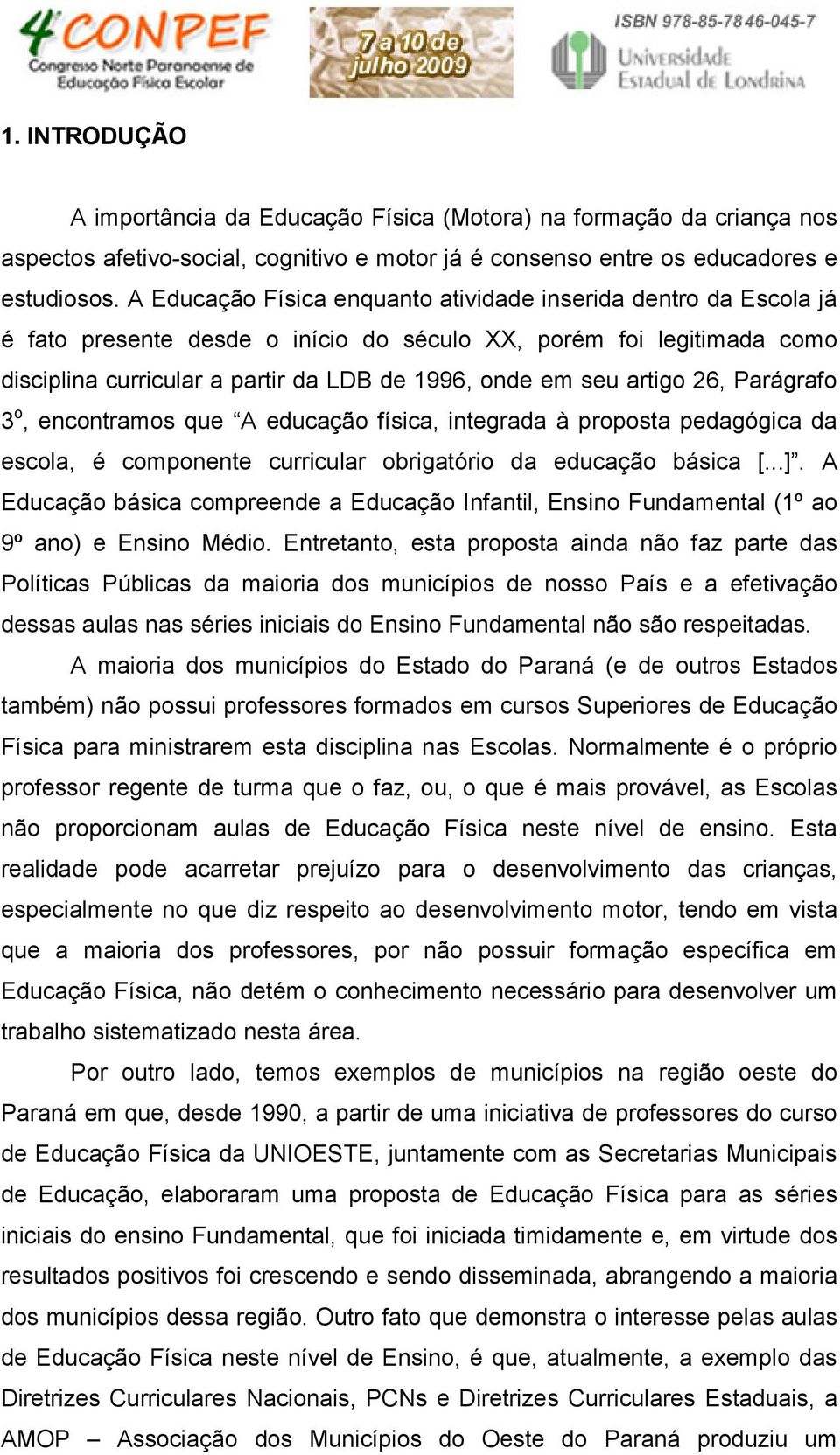 artigo 26, Parágrafo 3 o, encontramos que A educação física, integrada à proposta pedagógica da escola, é componente curricular obrigatório da educação básica [...].