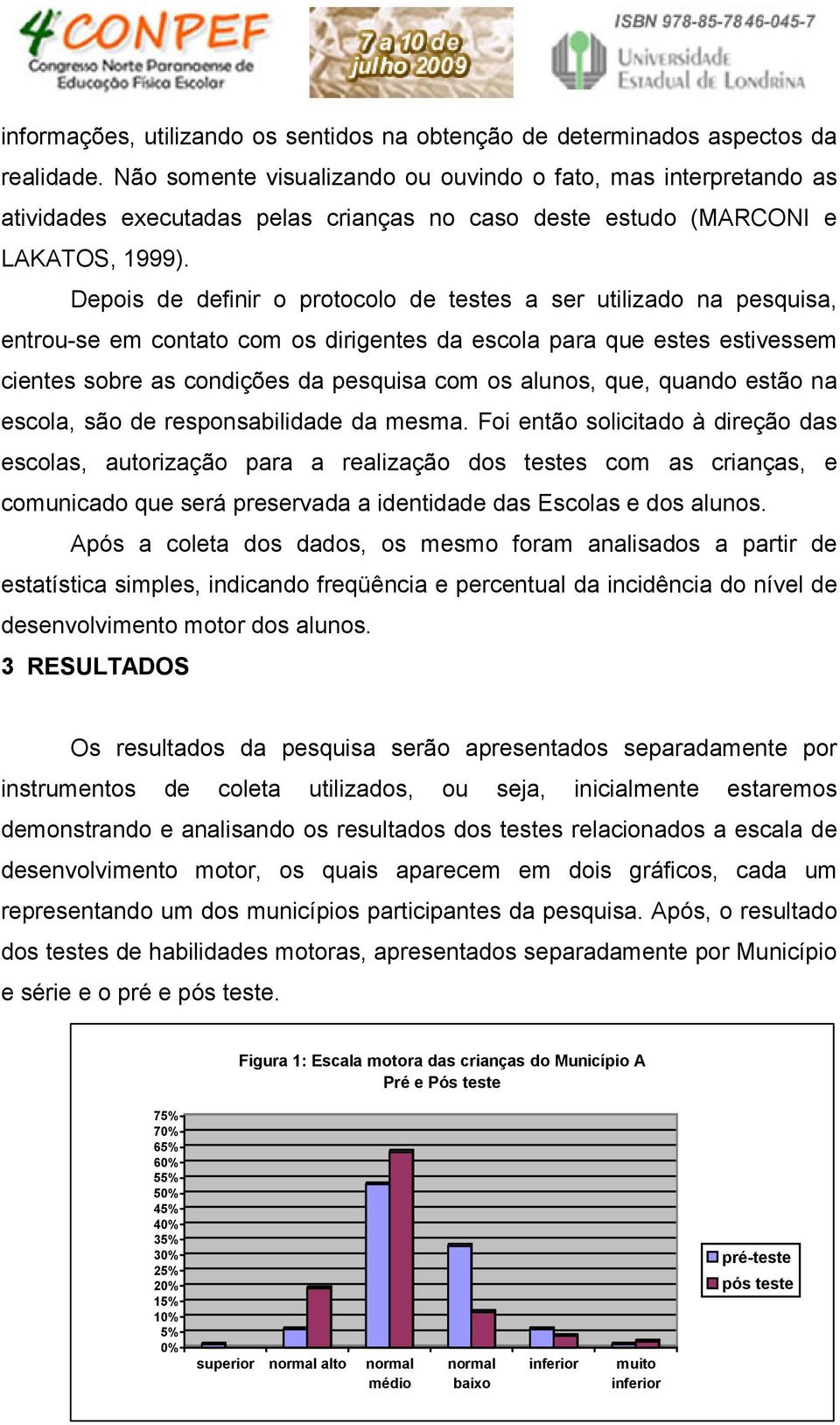 Depois de definir o protocolo de testes a ser utilizado na pesquisa, entrou-se em contato com os dirigentes da escola para que estes estivessem cientes sobre as condições da pesquisa com os alunos,