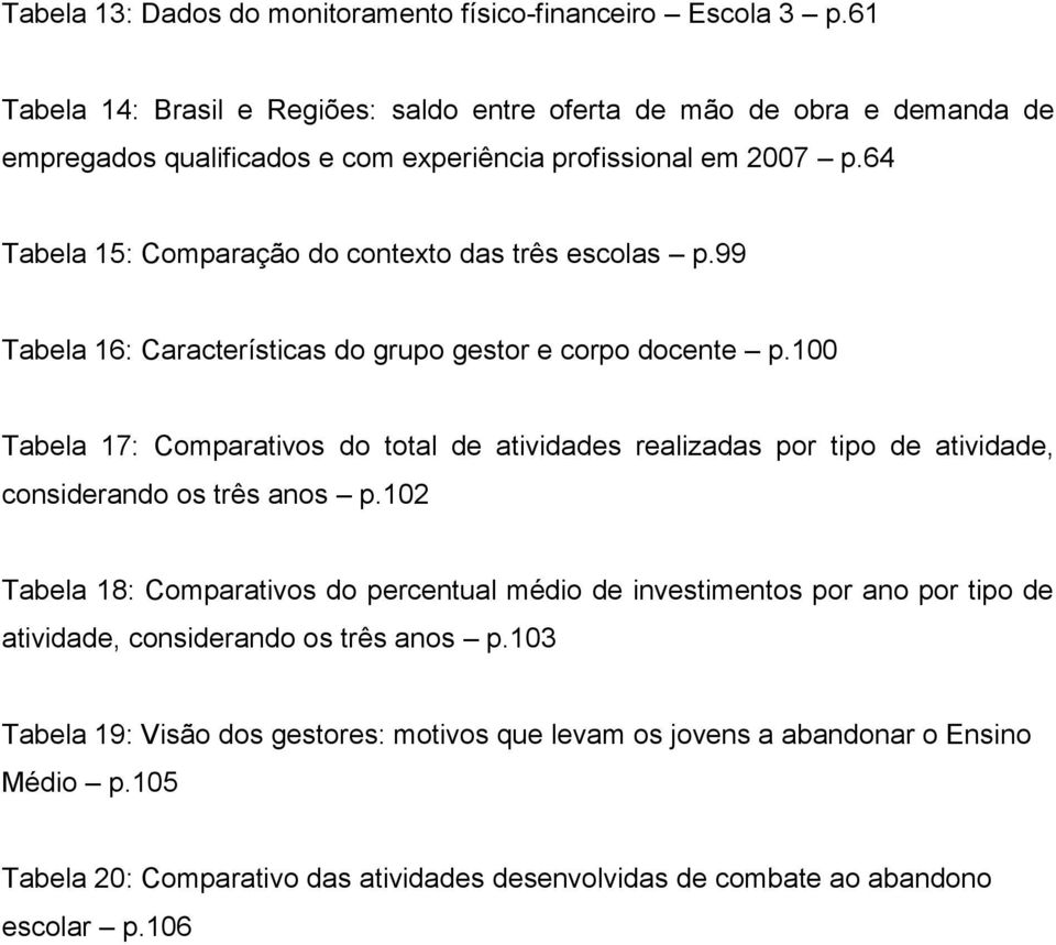 64 Tabela 15: Comparação do contexto das três escolas p.99 Tabela 16: Características do grupo gestor e corpo docente p.