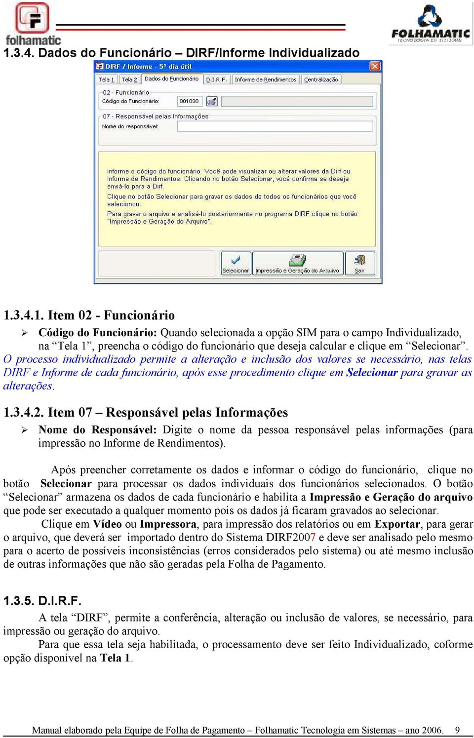 alterações. 1.3.4.2. Item 07 Responsável pelas Informações Ø Nome do Responsável: Digite o nome da pessoa responsável pelas informações (para impressão no Informe de Rendimentos).