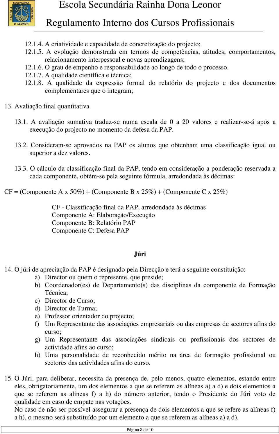 12.1.7. A qualidade científica e técnica; 12.1.8. A qualidade da expressão formal do relatório do projecto e dos documentos complementares que o integram; 13. Avaliação final quantitativa 13.1. A avaliação sumativa traduz-se numa escala de 0 a 20 valores e realizar-se-á após a execução do projecto no momento da defesa da PAP.