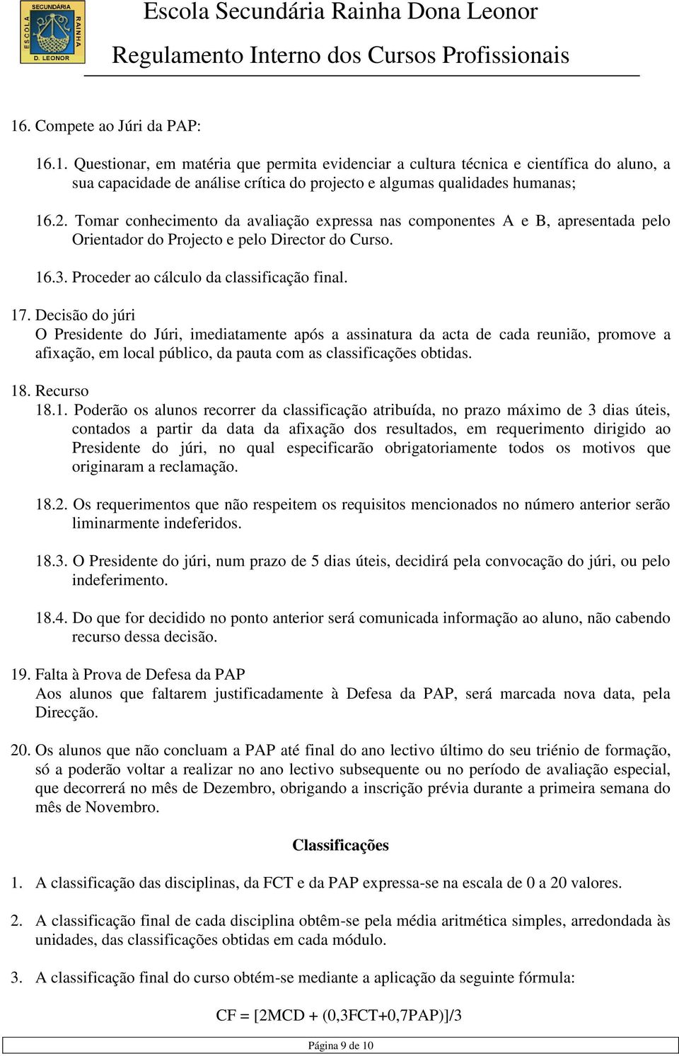 Decisão do júri O Presidente do Júri, imediatamente após a assinatura da acta de cada reunião, promove a afixação, em local público, da pauta com as classificações obtidas. 18