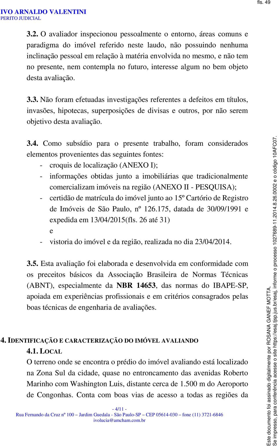 presente, nem contempla no futuro, interesse algum no bem objeto desta avaliação. 3.