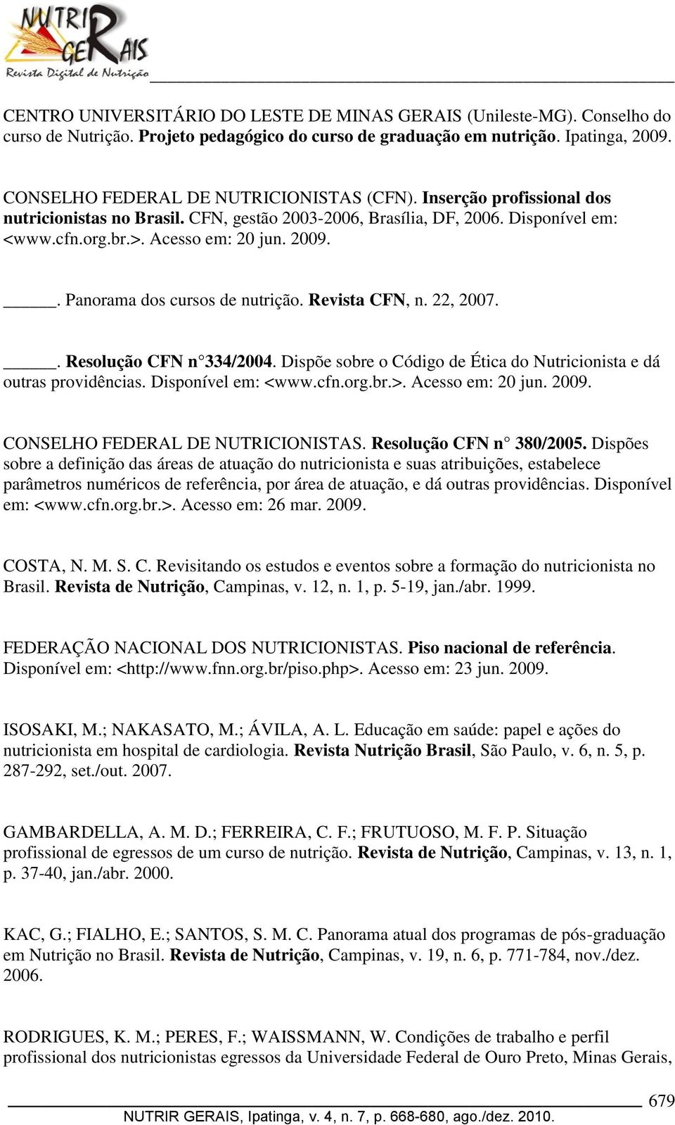 . Panorama dos cursos de nutrição. Revista CFN, n. 22, 2007.. Resolução CFN n 334/2004. Dispõe sobre o Código de Ética do Nutricionista e dá outras providências. Disponível em: <www.cfn.org.br.>.