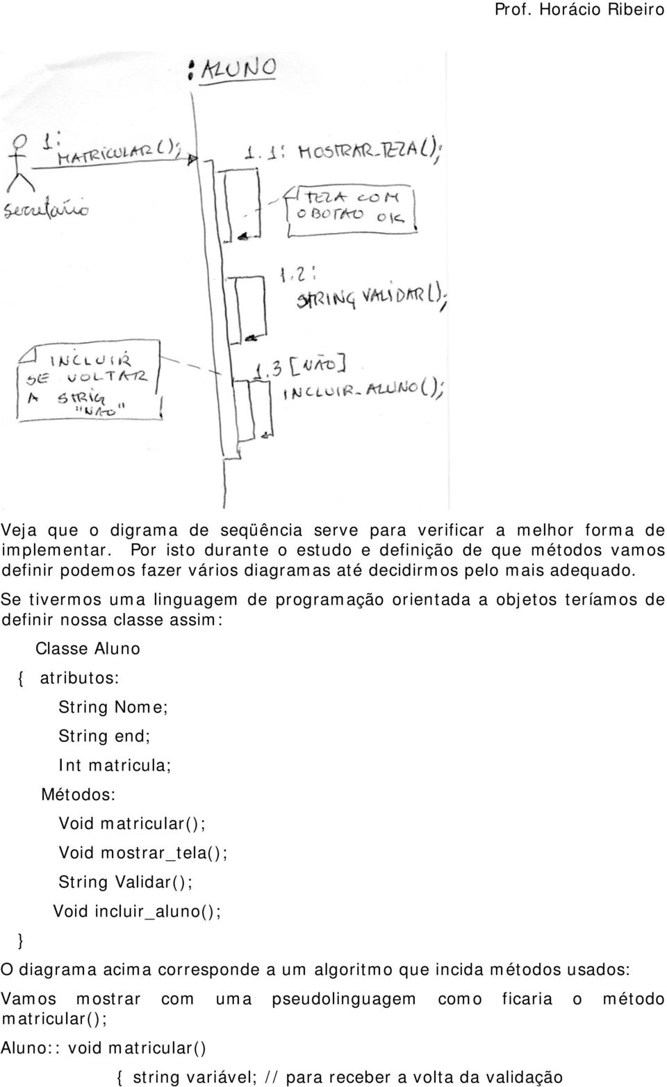 Se tivermos uma linguagem de programação orientada a objetos teríamos de definir nossa classe assim: Classe Aluno { atributos: String Nome; String end; Int matricula; Métodos: